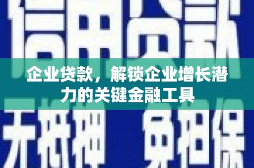 安康企业贷款，解锁企业增长潜力的关键金融工具