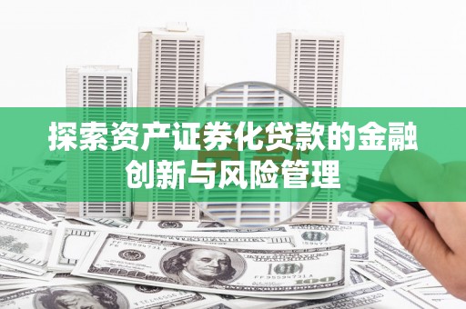 安康探索资产证券化贷款的金融创新与风险管理