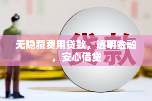 安康无隐藏费用贷款，透明金融，安心借贷