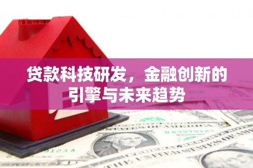 安康贷款科技研发，金融创新的引擎与未来趋势