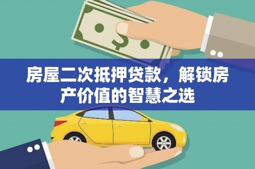 安康房屋二次抵押贷款，解锁房产价值的智慧之选