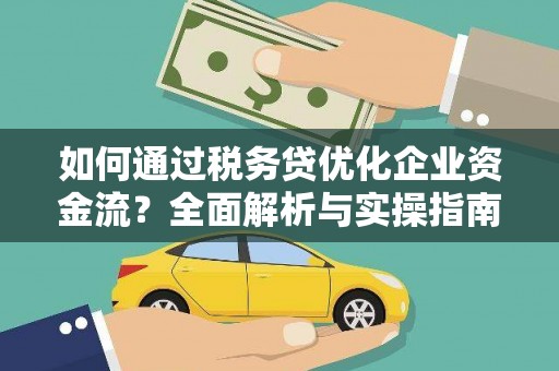 安康如何通过税务贷优化企业资金流？全面解析与实操指南