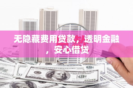安康无隐藏费用贷款，透明金融，安心借贷