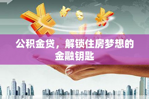 安康公积金贷，解锁住房梦想的金融钥匙