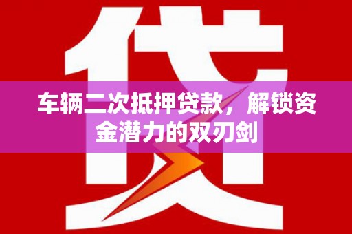 安康车辆二次抵押贷款，解锁资金潜力的双刃剑
