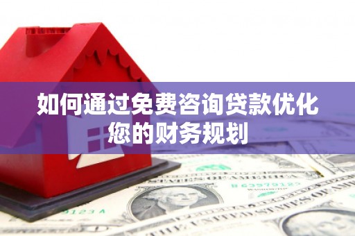 安康如何通过免费咨询贷款优化您的财务规划