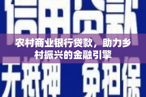 安康农村商业银行贷款，助力乡村振兴的金融引擎