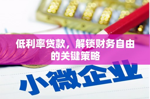 安康低利率贷款，解锁财务自由的关键策略