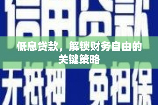安康低息贷款，解锁财务自由的关键策略