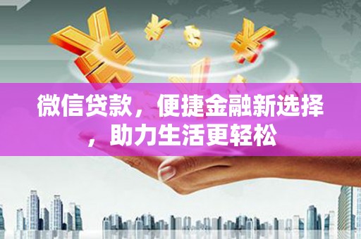 安康微信贷款，便捷金融新选择，助力生活更轻松