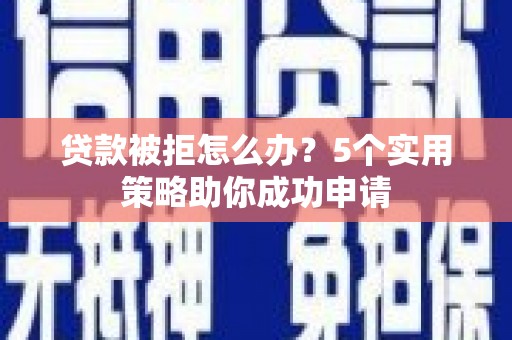 安康贷款被拒怎么办？5个实用策略助你成功申请