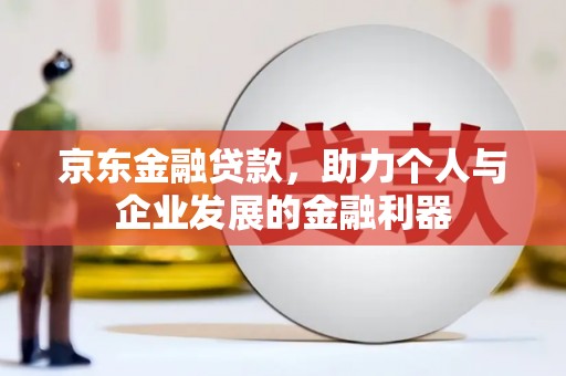 安康京东金融贷款，助力个人与企业发展的金融利器