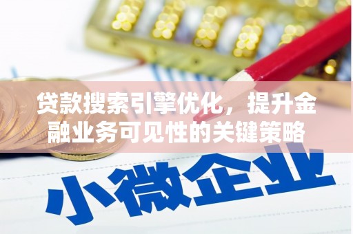 安康贷款搜索引擎优化，提升金融业务可见性的关键策略