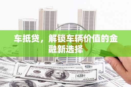 安康车抵贷，解锁车辆价值的金融新选择