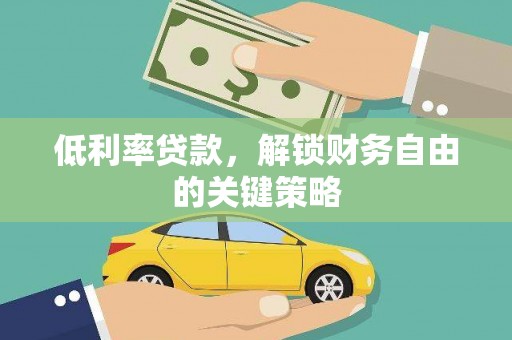 安康低利率贷款，解锁财务自由的关键策略