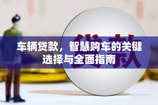 安康车辆贷款，智慧购车的关键选择与全面指南