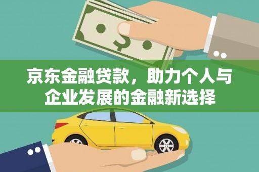 安康京东金融贷款，助力个人与企业发展的金融新选择