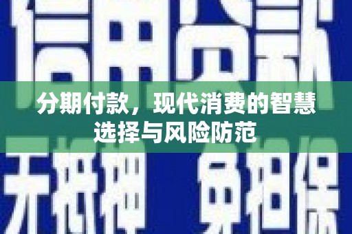 安康分期付款，现代消费的智慧选择与风险防范