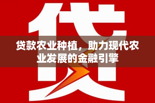 安康贷款农业种植，助力现代农业发展的金融引擎