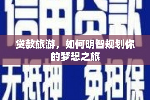 安康贷款旅游，如何明智规划你的梦想之旅