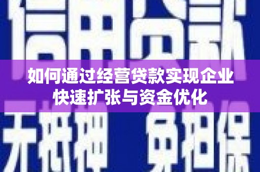 安康如何通过经营贷款实现企业快速扩张与资金优化