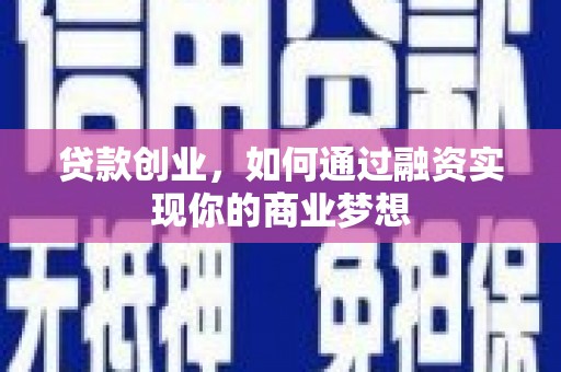 安康贷款创业，如何通过融资实现你的商业梦想