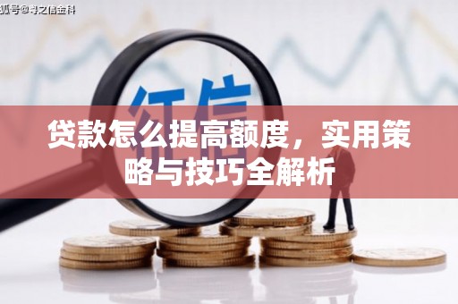安康贷款怎么提高额度，实用策略与技巧全解析