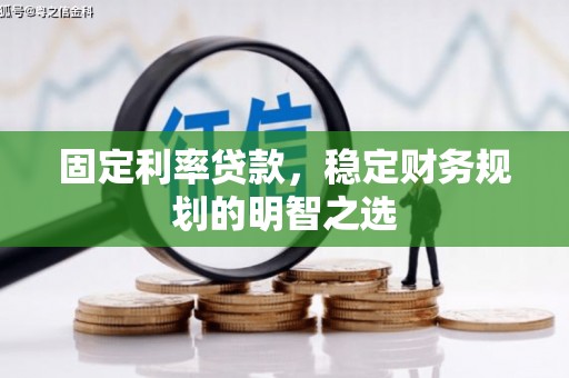 安康固定利率贷款，稳定财务规划的明智之选