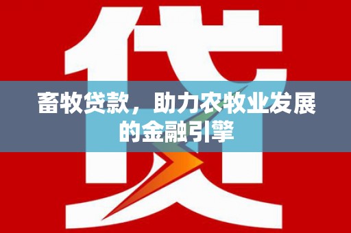 安康畜牧贷款，助力农牧业发展的金融引擎