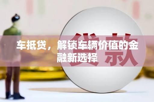 安康车抵贷，解锁车辆价值的金融新选择