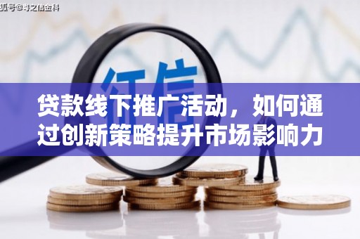 安康贷款线下推广活动，如何通过创新策略提升市场影响力