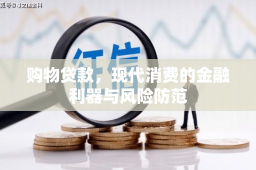 安康购物贷款，现代消费的金融利器与风险防范