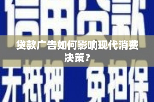 安康贷款广告如何影响现代消费决策？