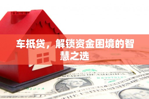 安康车抵贷，解锁资金困境的智慧之选