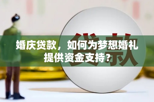 安康婚庆贷款，如何为梦想婚礼提供资金支持？