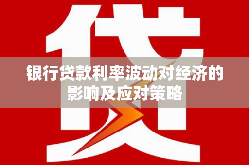 安康银行贷款利率波动对经济的影响及应对策略