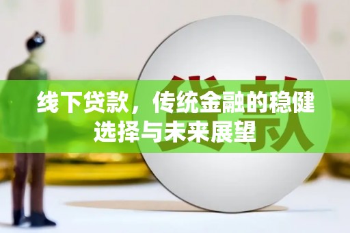 安康线下贷款，传统金融的稳健选择与未来展望