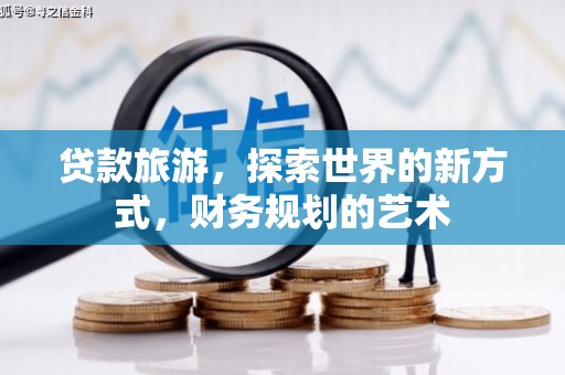 安康贷款旅游，探索世界的新方式，财务规划的艺术