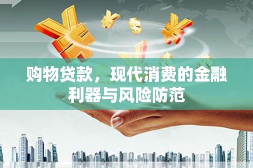 安康购物贷款，现代消费的金融利器与风险防范