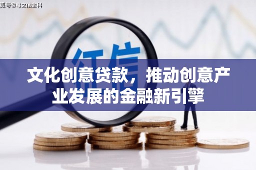 安康文化创意贷款，推动创意产业发展的金融新引擎