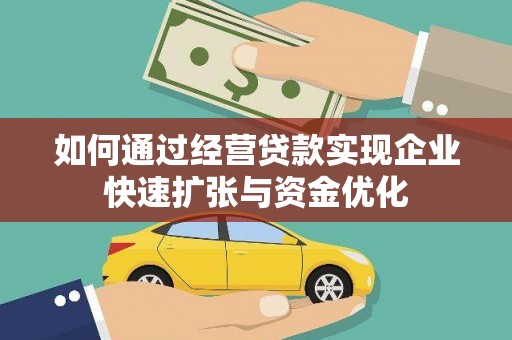 安康如何通过经营贷款实现企业快速扩张与资金优化