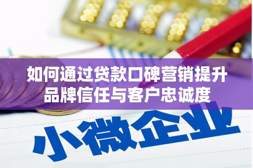 安康如何通过贷款口碑营销提升品牌信任与客户忠诚度