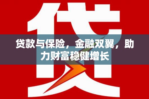 安康贷款与保险，金融双翼，助力财富稳健增长