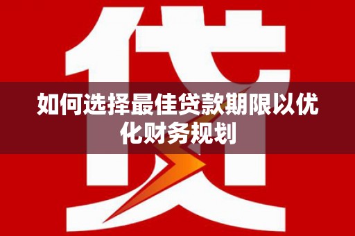 安康如何选择最佳贷款期限以优化财务规划
