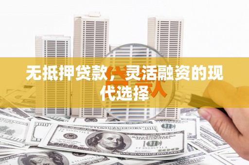 安康无抵押贷款，灵活融资的现代选择