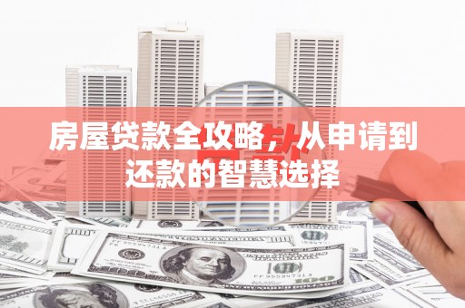 安康房屋贷款全攻略，从申请到还款的智慧选择