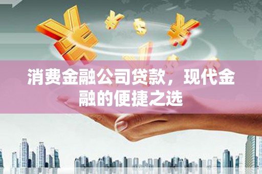 安康消费金融公司贷款，现代金融的便捷之选