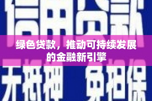 安康绿色贷款，推动可持续发展的金融新引擎