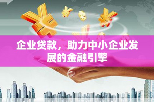 安康企业贷款，助力中小企业发展的金融引擎