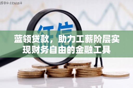 安康蓝领贷款，助力工薪阶层实现财务自由的金融工具